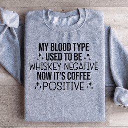 My Blood Type Used To Be Whiskey Negative Now It's Coffee Positive Sweatshirt