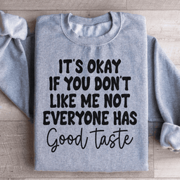 It's Okay If You Don't Like Me Not Everyone Has Good Taste Sweatshirt