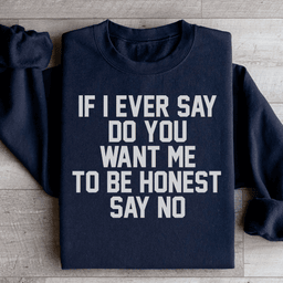 If I Ever Say Do You Want Me To Be Honest Say No Sweatshirt