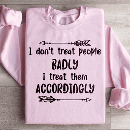 I Don't Treat People Badly I Treat Them Accordingly Sweatshirt