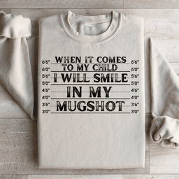 When It Comes To My Child I Will Smile In My Mugshot Sweatshirt