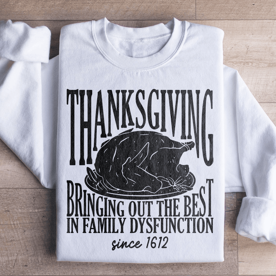 Thanksgiving Bringing Out The Best In Family Dysfunction Since 1621 Sweatshirt