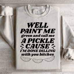Well Paint Me Green And Call Me A Pickle Sweatshirt