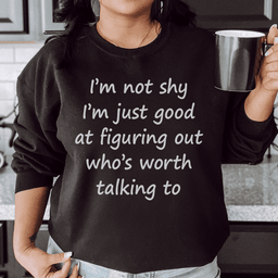 I'm Not Shy Just Good At Figuring Out Who's Worth Talking To Sweatshirt