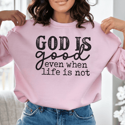 God Is Good Even When Life Is Not Sweatshirt