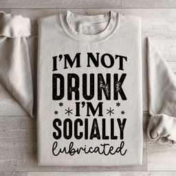 I'm Not Drunk I'm Socially Lubricated Sweatshirt