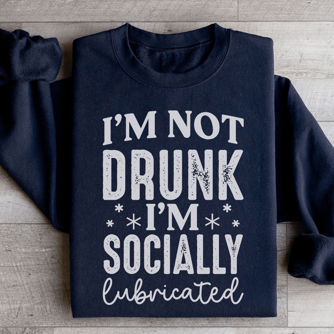 I'm Not Drunk I'm Socially Lubricated Sweatshirt