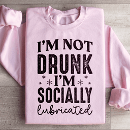I'm Not Drunk I'm Socially Lubricated Sweatshirt
