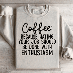 Coffee Because Hating Your Job Should Be Done With Enthusiasm Sweatshirt