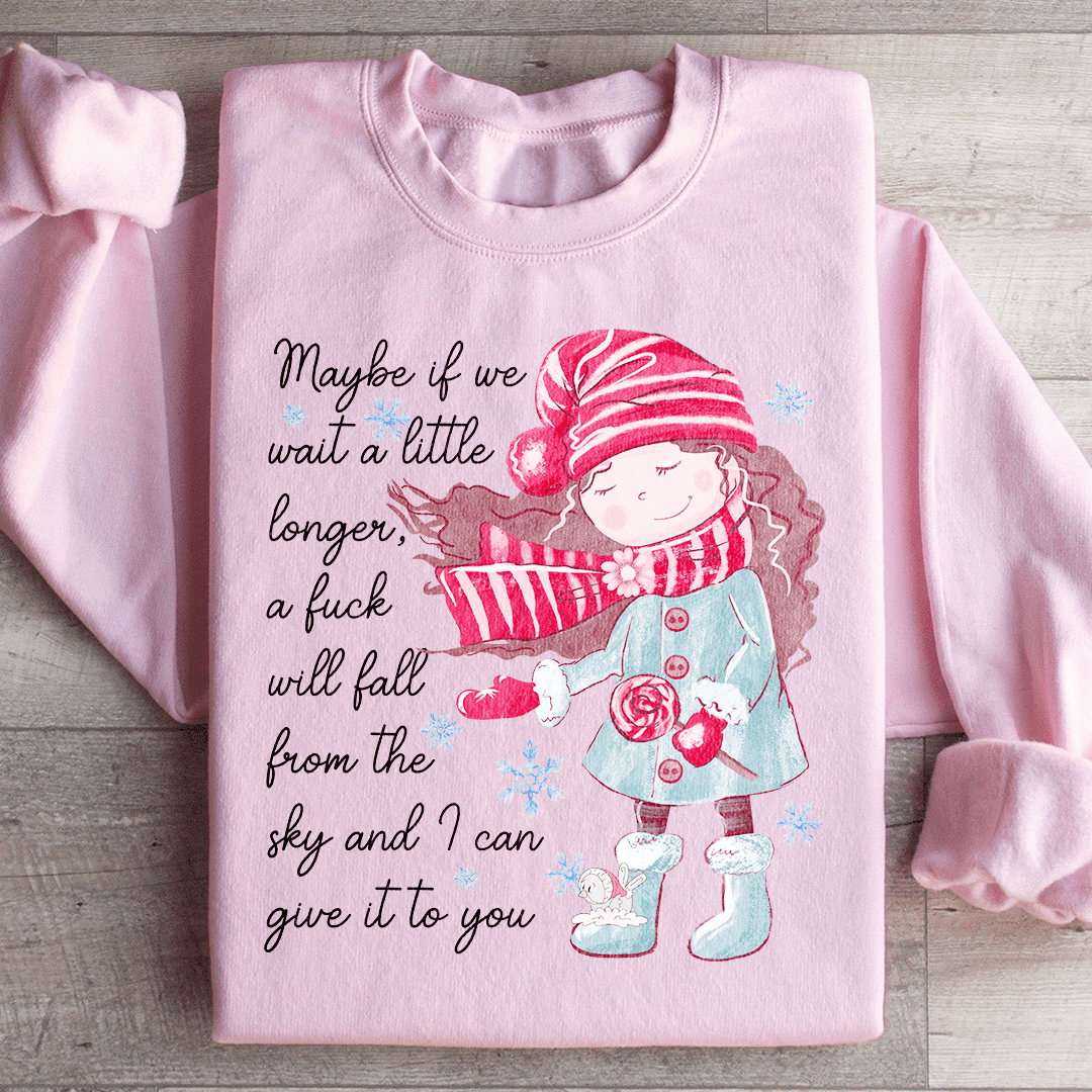 Maybe If We Wait A Little Longer A Fick Will Fall From The Sky Sweatshirt