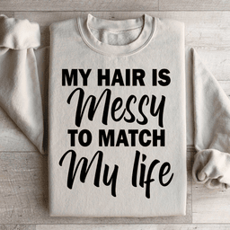 My Hair Is Messy To Match My Life Sweatshirt