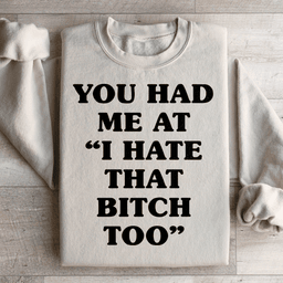 You Had Me At I Hate That B Too Sweatshirt