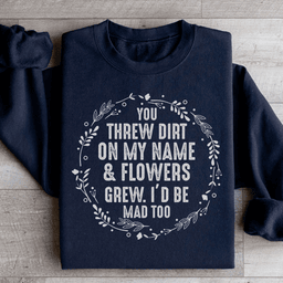 You Threw Dirt On My Name And Flowers Grew Sweatshirt