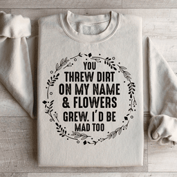 You Threw Dirt On My Name And Flowers Grew Sweatshirt
