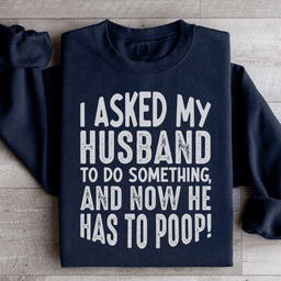 I Asked My Husband To Do Something Sweatshirt