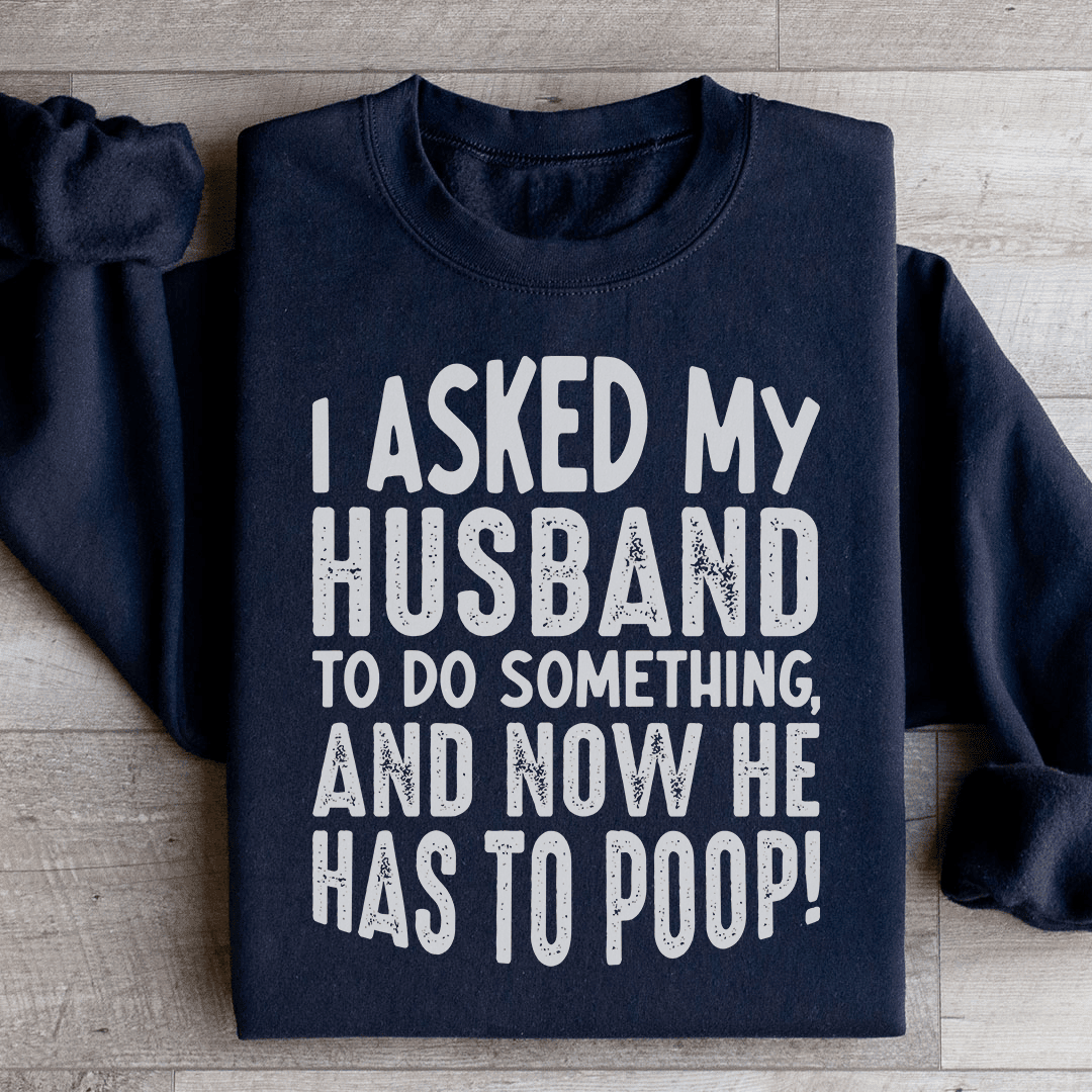I Asked My Husband To Do Something Sweatshirt