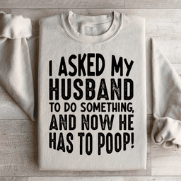 I Asked My Husband To Do Something Sweatshirt