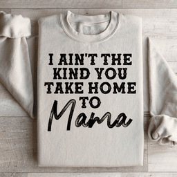 I Ain't The Kind You Take Home To Mama Sweatshirt