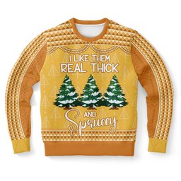 I Like Them Real Thick and Sprucey Ugly Christmas Sweater