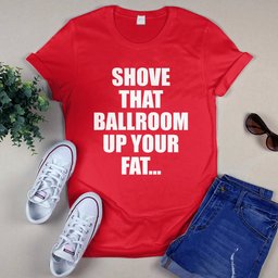 Shove That Ballroom Up Your Fat... Shirt