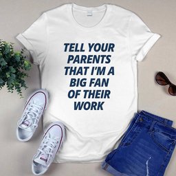 Tell Your Parents That I’m A Big Fan Of Their Work Shirt