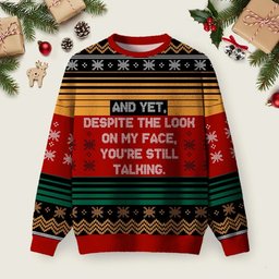 And Yet Despite The Look On My Face You_re Still Talking Ugly Christmas Sweater Xmas Apparel.png