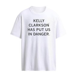 Kelly Clarkson Has Put Us In Danger Shirts