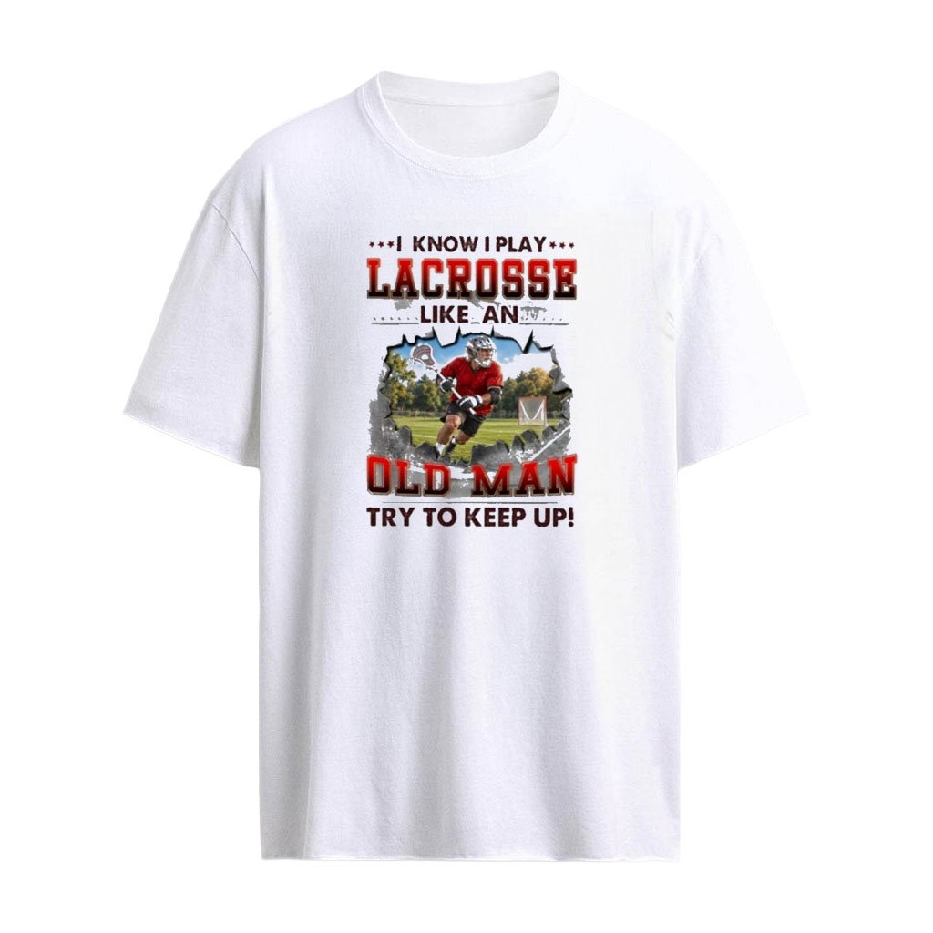 I Know I Play Lacrosse Like An Old Man Try To Keep Up T-shirt