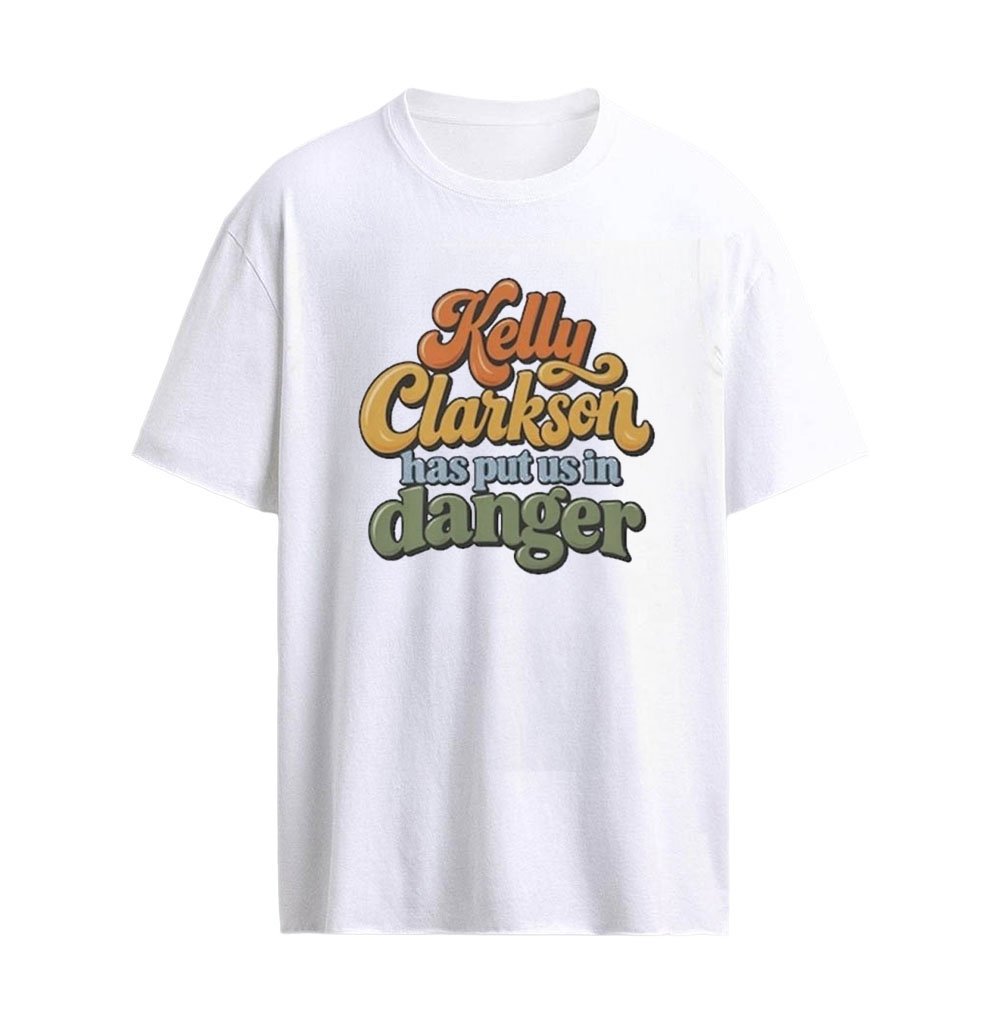 Kelly Clarkson Has Put Us in Danger T-Shirt – Funny Pop Culture Quote Graphic Celebrity Meme Humor Fa