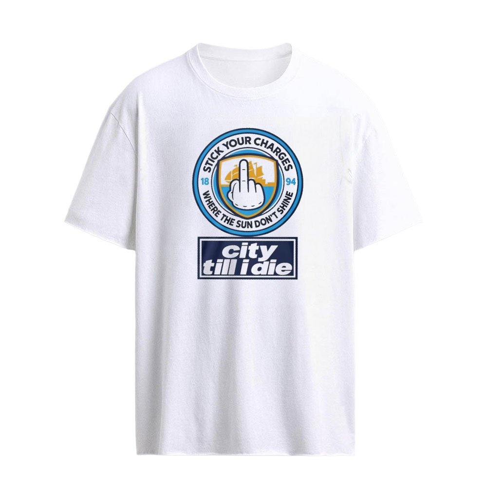 Manchester City Stick Your Charges Where the Sun Don’t Shine T-Shirt – City Till I Die Football Fan S