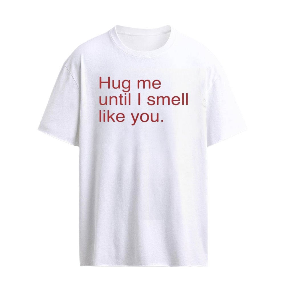 Hug Me Until I Smell Like You T-Shirt