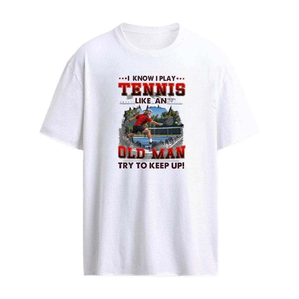 I Know I Play Tennis Like An Old Man Try To Keep Up T-Shirt