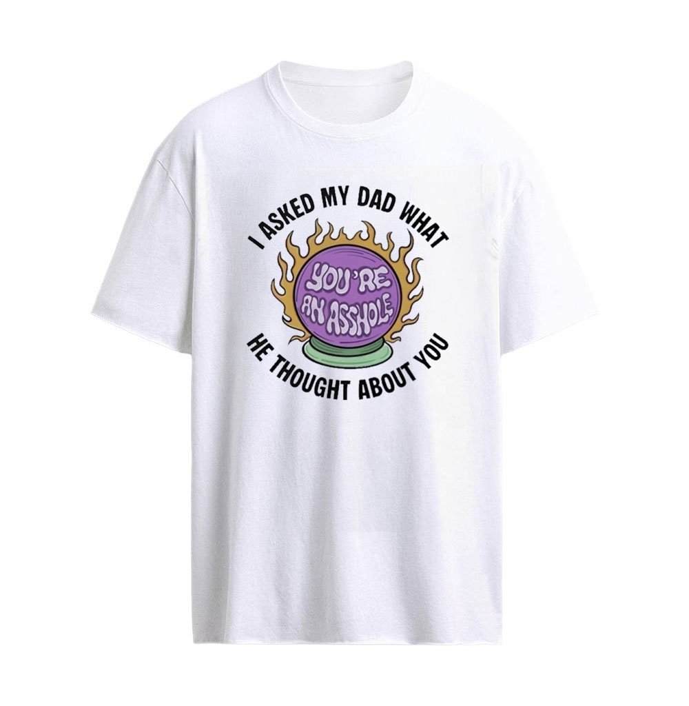 I Asked My Dad What He Thought About You Graphic T-Shirt