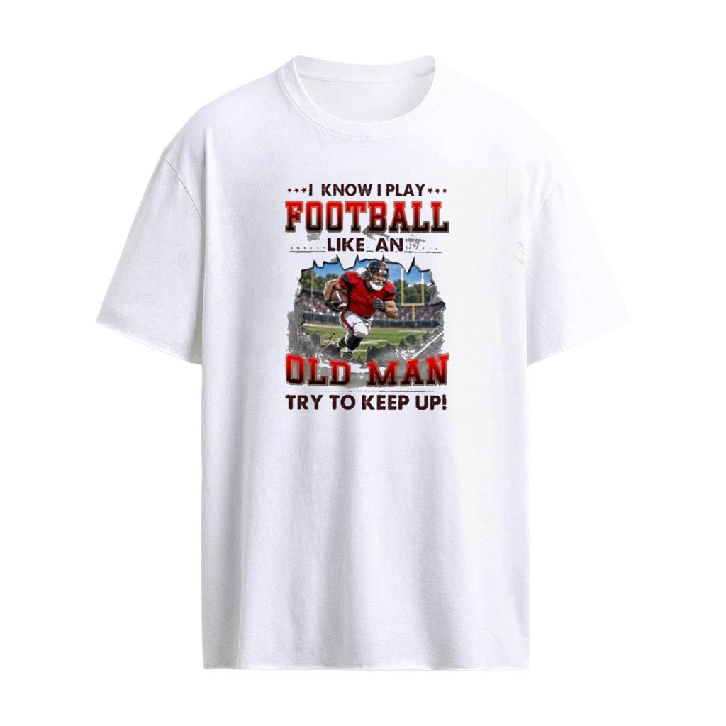 I Know I Play Football Like An Old Man Try To Keep Up T-Shirt