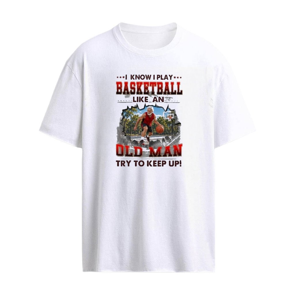 I Know I Play Basketball Like An Old Man Try To Keep Up T-Shirt