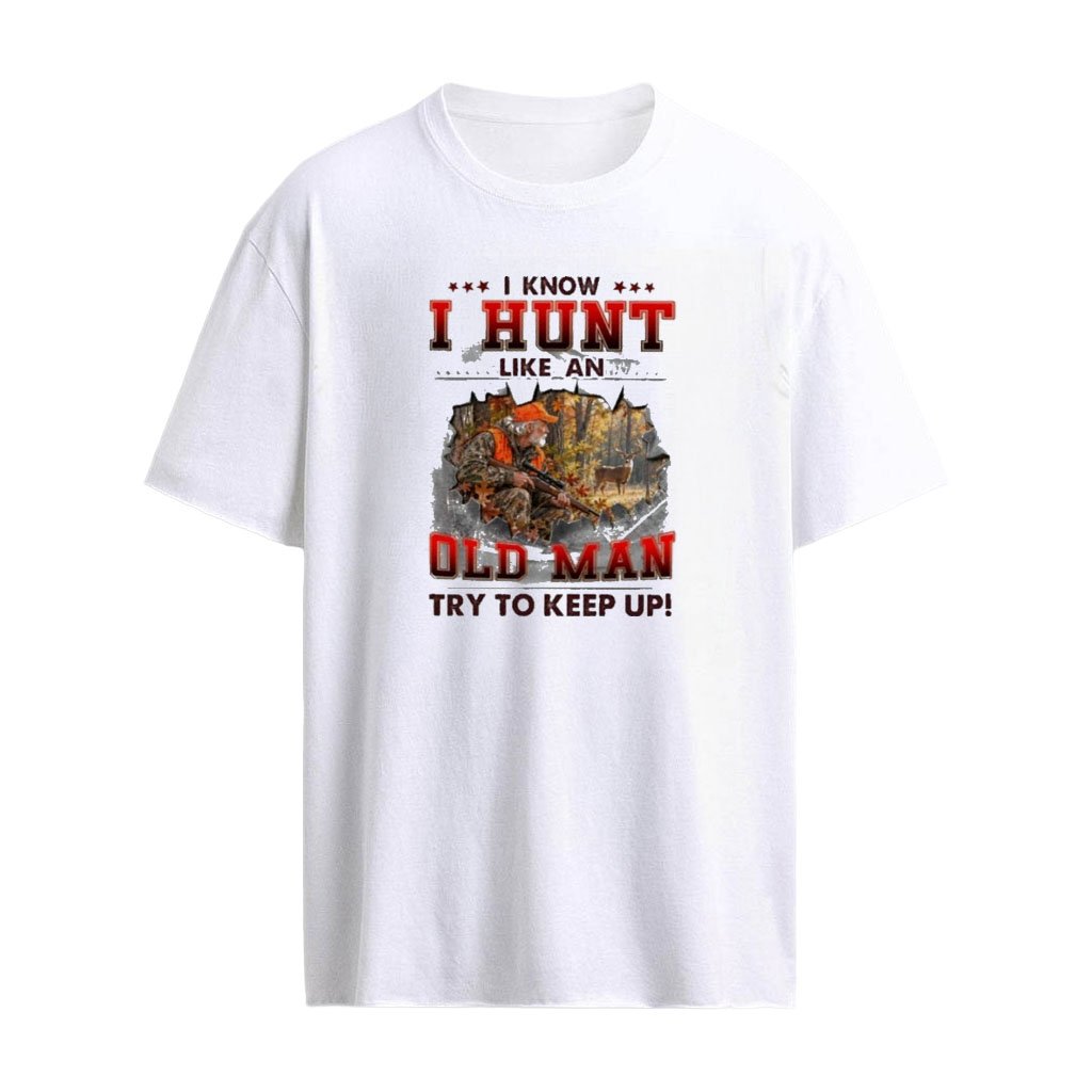 I Know I Hunt Like An Old Man Try To Keep Up T-Shirt