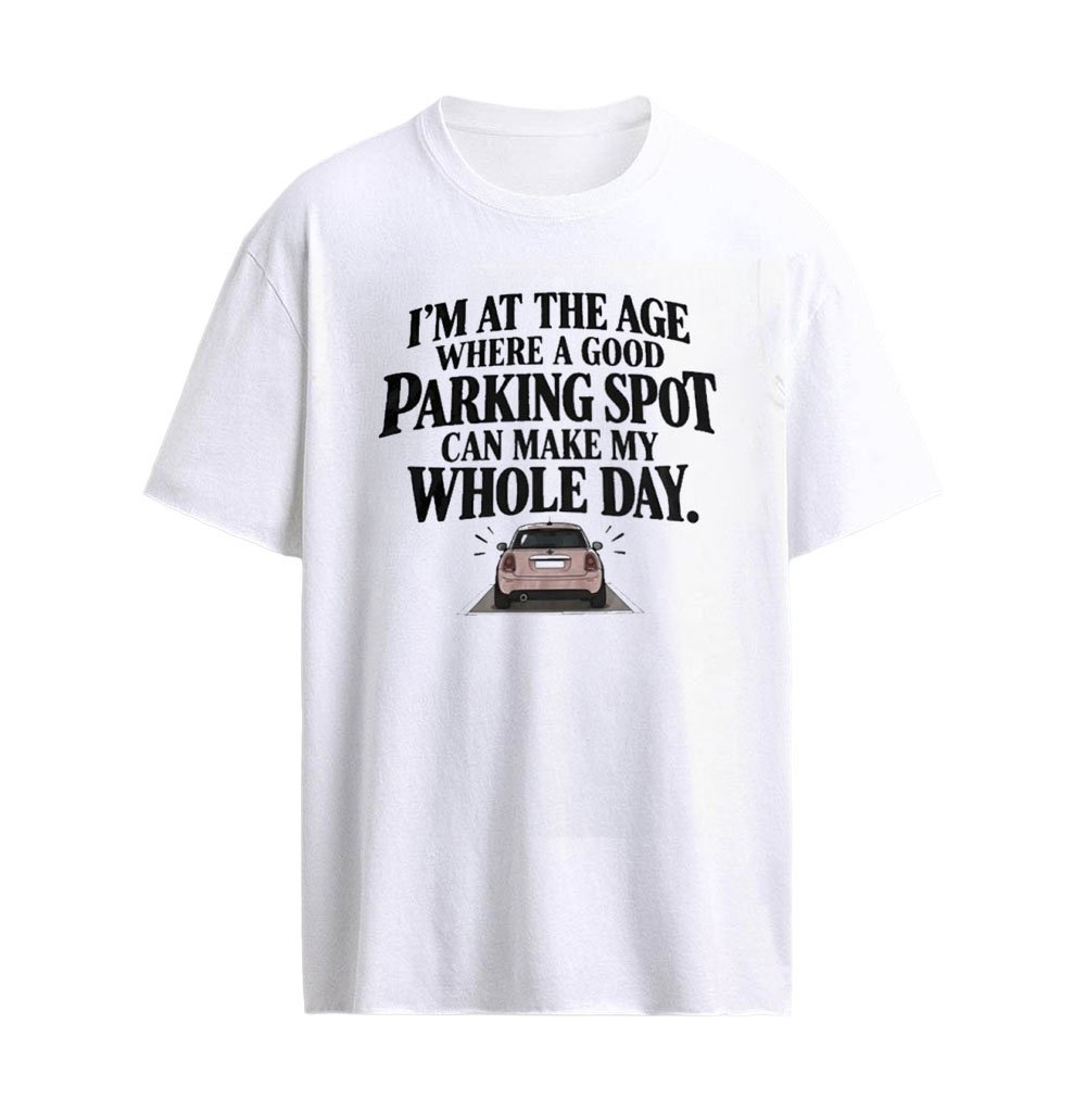 I’m at the Age Where a Good Parking Spot Can Make My Whole Day Graphic T-Shirt