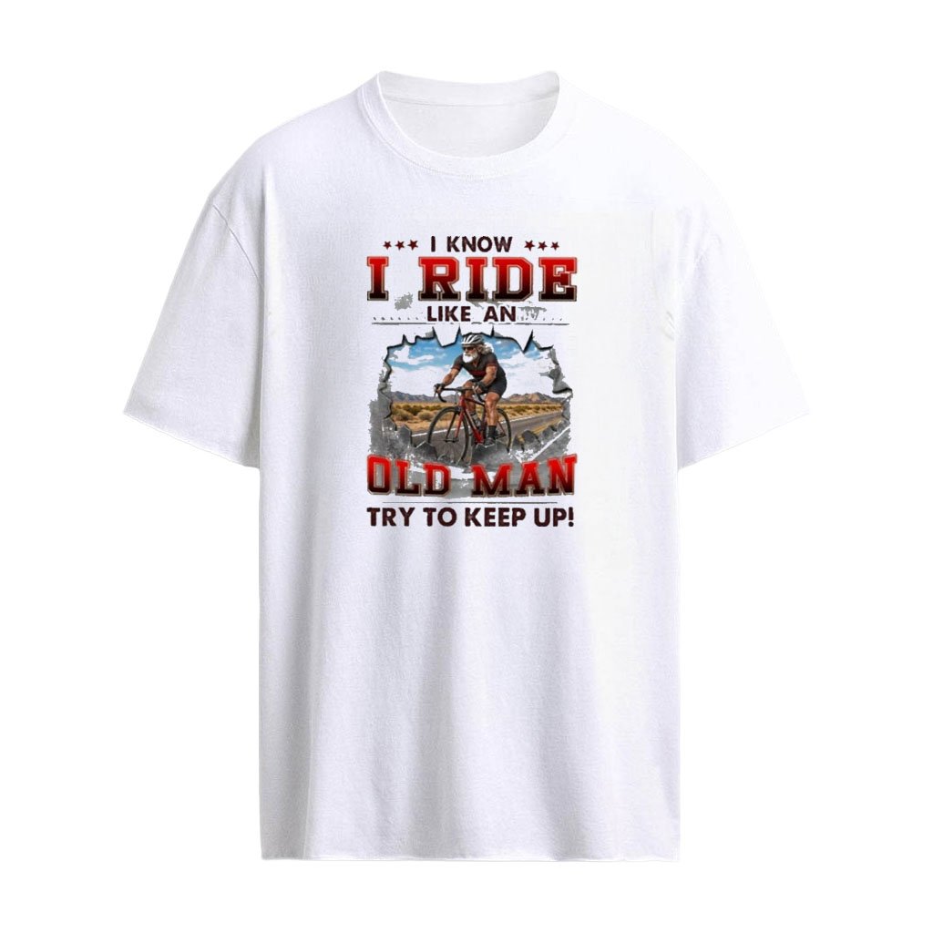 I Know I Ride Cycle Like An Old Man Try To Keep Up T-Shirt