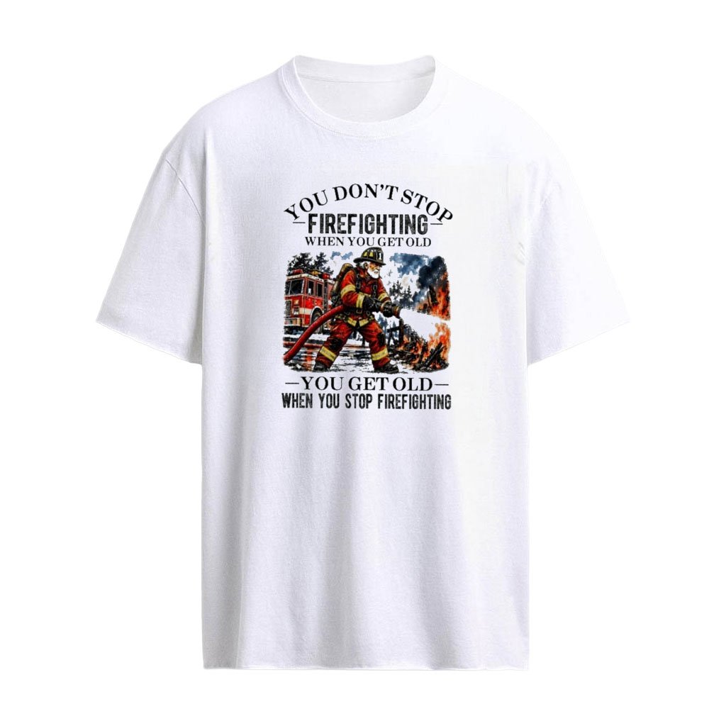 You Don’t Stop Firefighting When You Get Old , You Get Old When You Stop Firefighting T-shirt