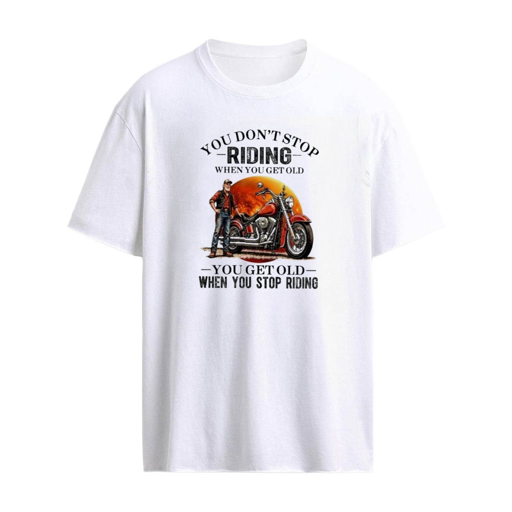 You Don’t Stop Riding Motorcycle When You Get Old , You Get Old When You Stop Riding T-shirt