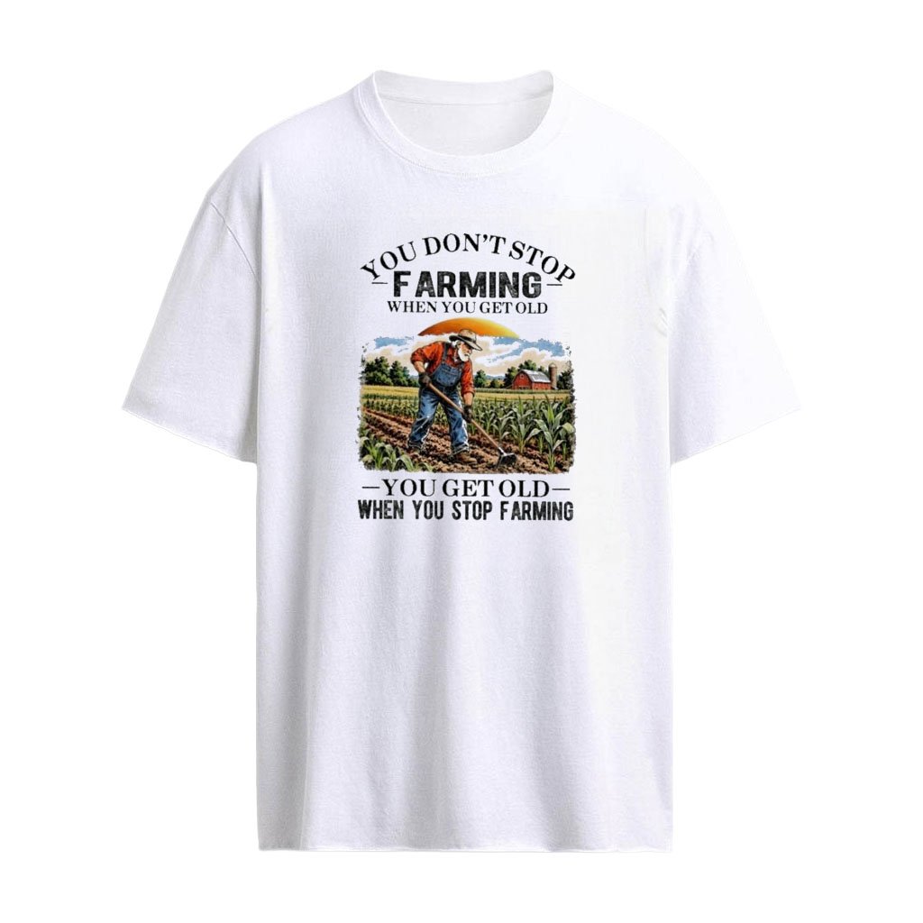 You Don’t Stop Farming When You Get Old , You Get Old When You Stop Farming T-shirt