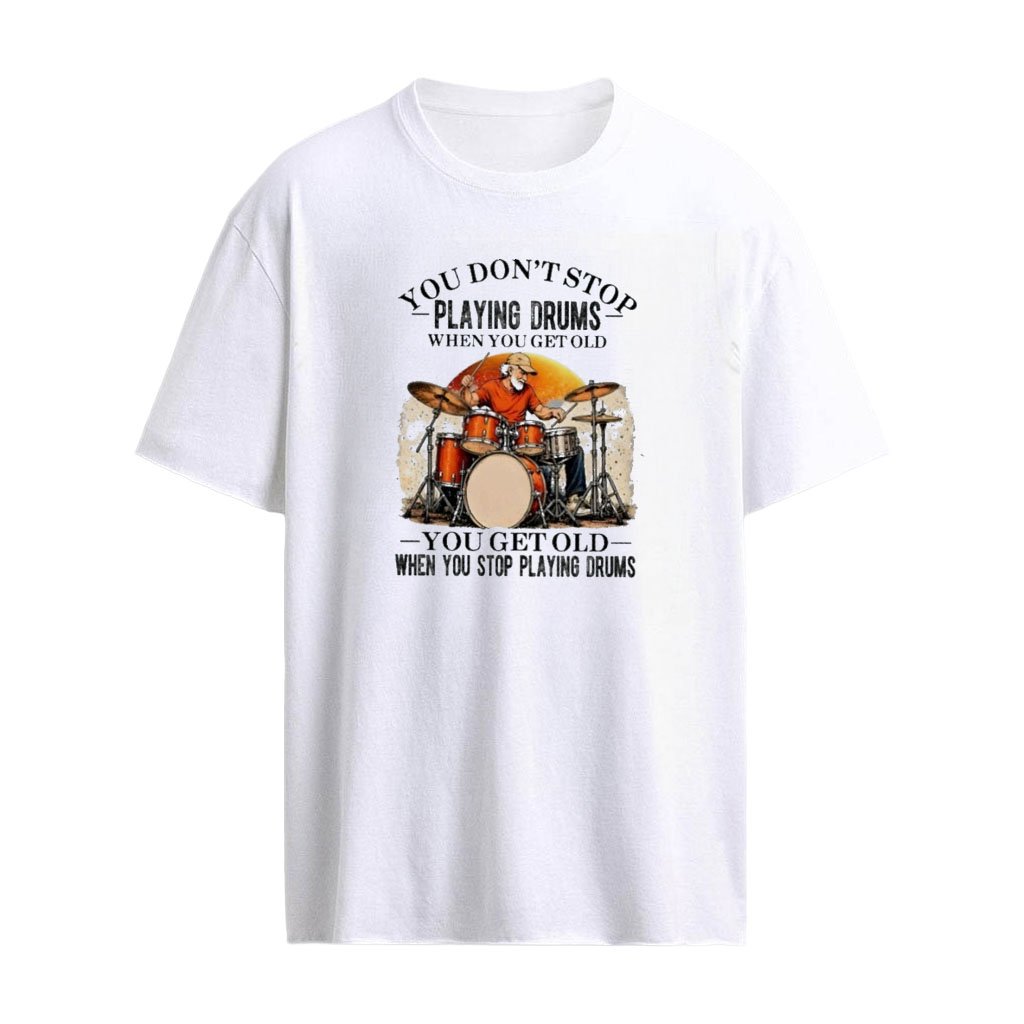 You Don’t Stop Playing Drums When You Get Old , You Get Old When You Stop Playing Drums T-shirt
