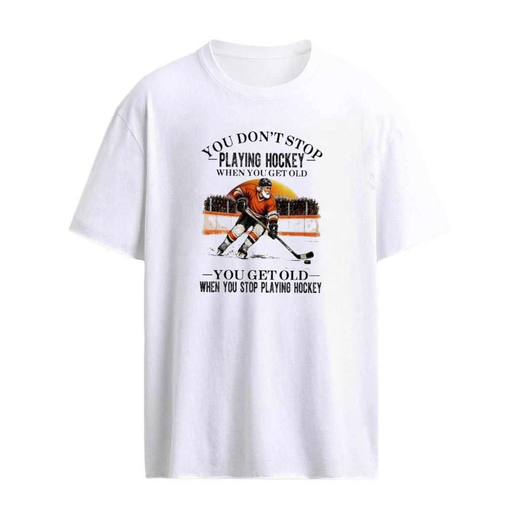 You Don’t Stop Playing Hockey When You Get Old , You Get Old When You Stop Playing Hockey T-shirt