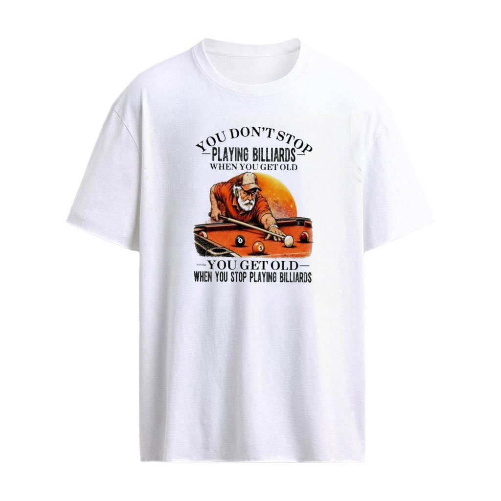 You Don’t Stop Playing Billiards When You Get Old , You Get Old When You Stop Playing Billiards T-shirt