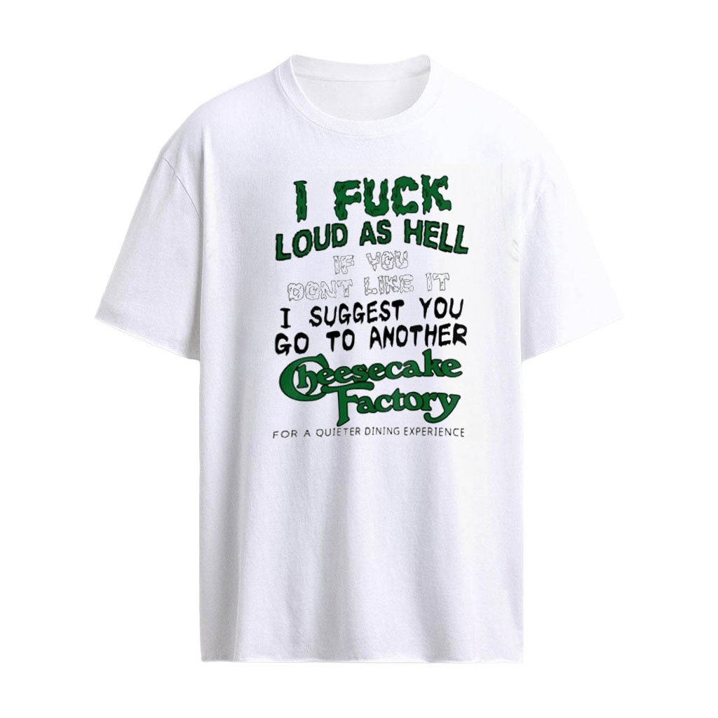 I fuck loud as hell if you don’t like it Cheesecake Factory shirt