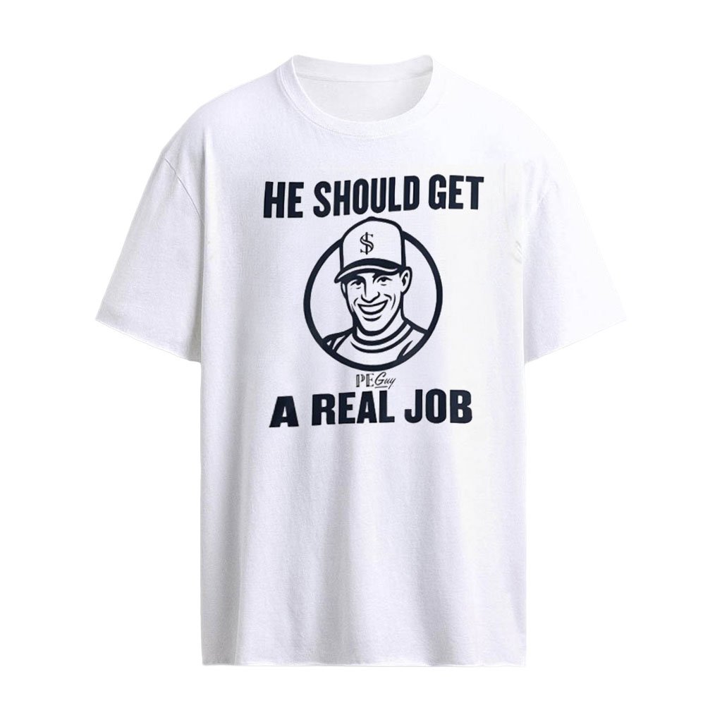 He should get a real job shirt