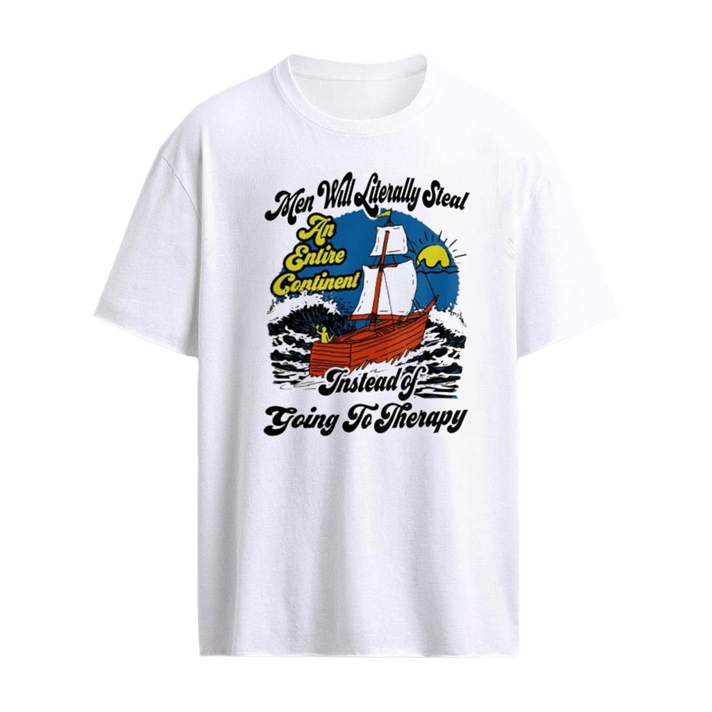 Men will literally steal an entire continent instead of going to therapy shirt