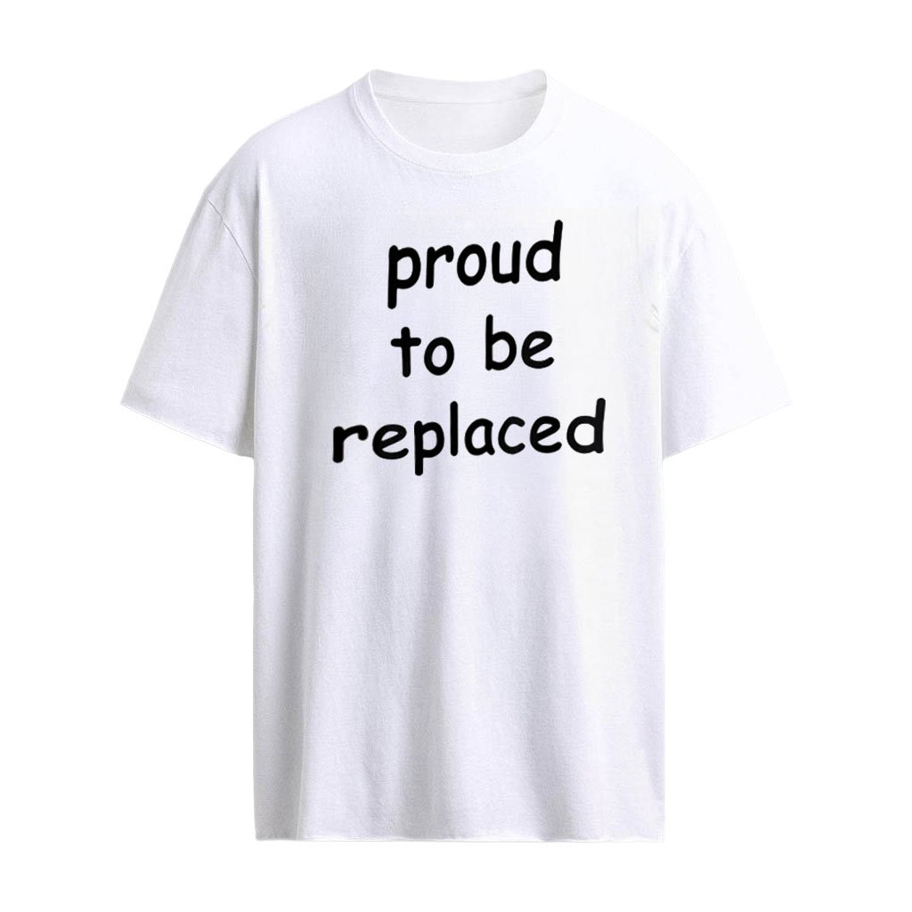 Proud to be Replaced shirt