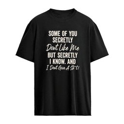 Some Of You Secretly Don’t Like Me But Secretly I Know And I Dont Give A Shit Shirt
