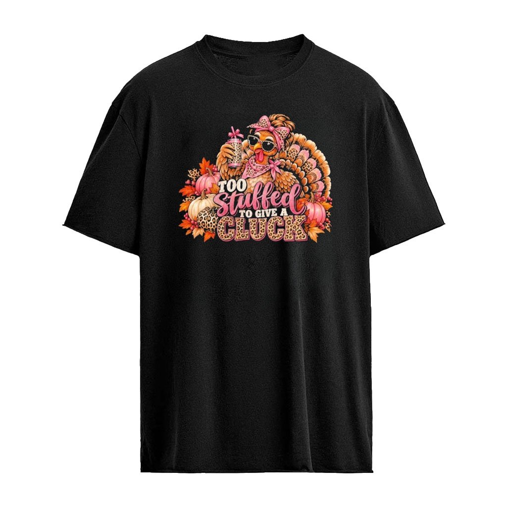 Too Stuffed To Give A Cluck Thanksgiving Shirt